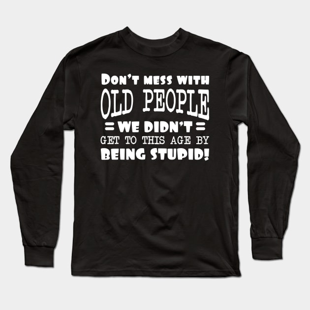 Dont Mess With Old People We Didnt Get To This Age By Being Stupid Long Sleeve T-Shirt by Dojaja